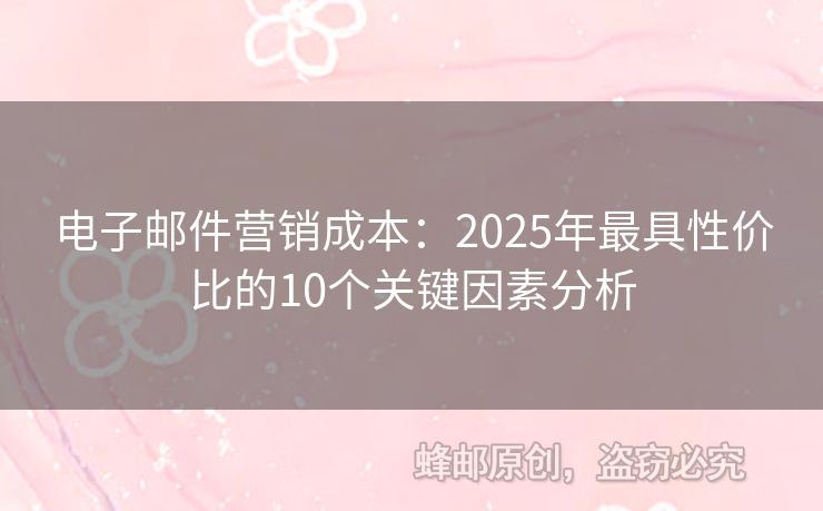 電子郵件營銷成本：2025年最具性價比的10個關(guān)鍵因素分析