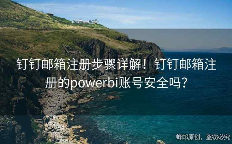 釘釘郵箱注冊步驟詳解！釘釘郵箱注冊的powerbi賬號安全嗎？