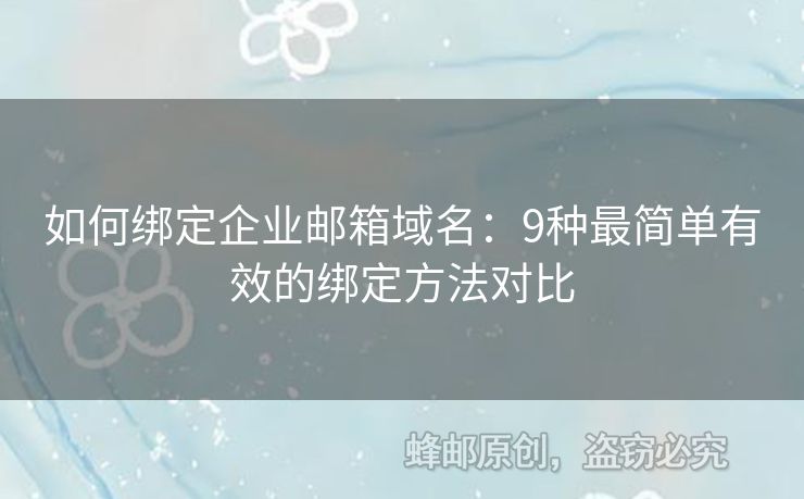 如何綁定企業(yè)郵箱域名：9種最簡(jiǎn)單有效的綁定方法對(duì)比