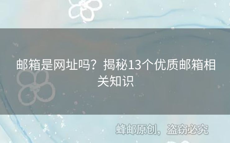 郵箱是網(wǎng)址嗎？揭秘13個(gè)優(yōu)質(zhì)郵箱相關(guān)知識(shí)