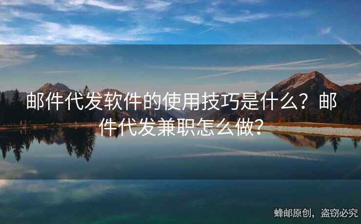 郵件代發(fā)軟件的使用技巧是什么？郵件代發(fā)兼職怎么做？