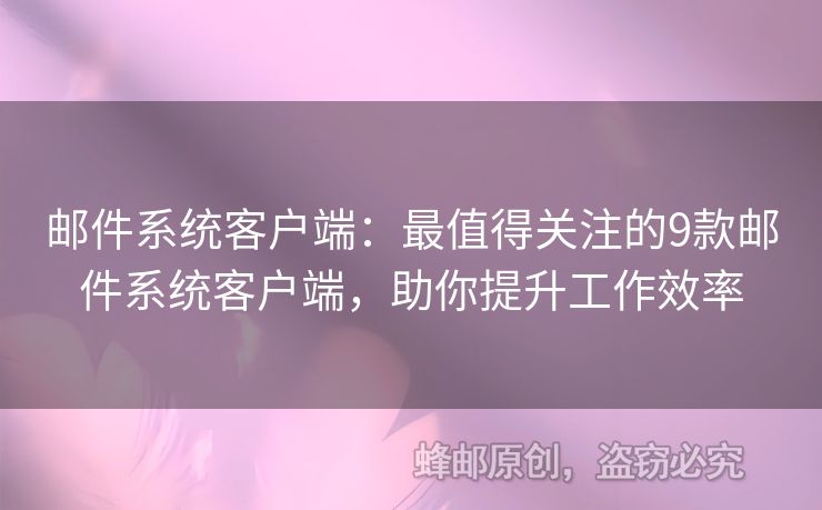 郵件系統(tǒng)客戶端：最值得關(guān)注的9款郵件系統(tǒng)客戶端，助你提升工作效率