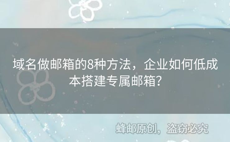 域名做郵箱的8種方法，企業(yè)如何低成本搭建專屬郵箱？