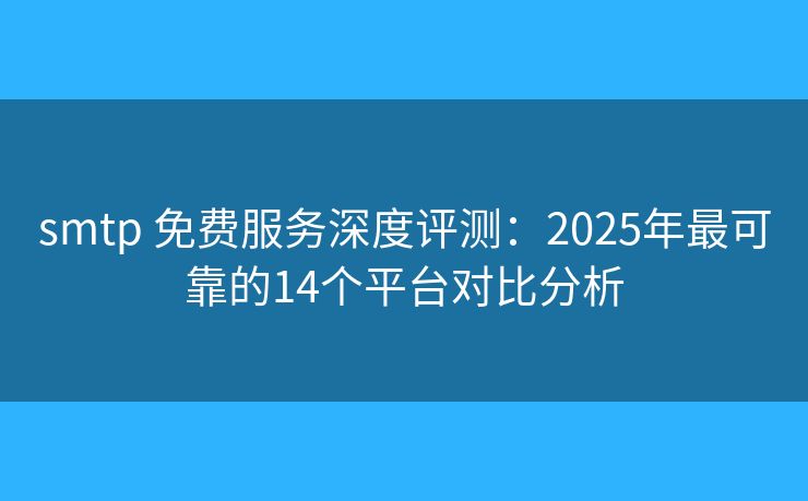 smtp 免費(fèi)服務(wù)深度評測：2025年最可靠的14個平臺對比分析