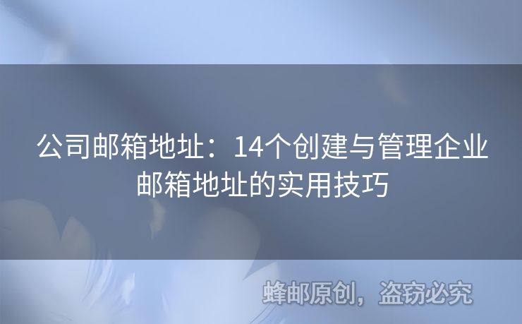 公司郵箱地址：14個創(chuàng)建與管理企業(yè)郵箱地址的實用技巧
