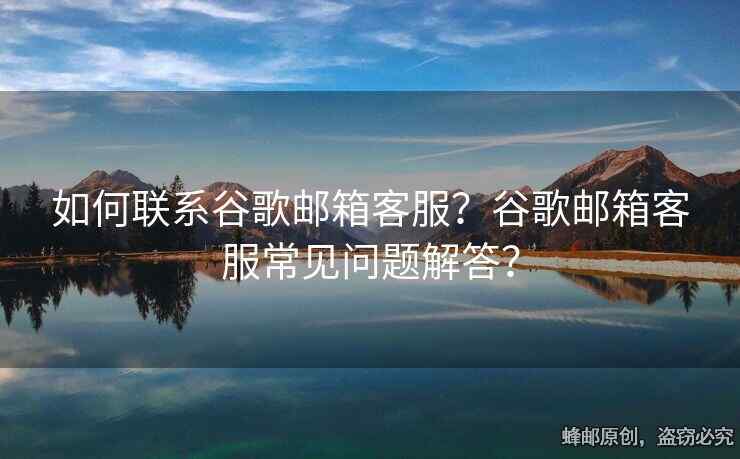 如何聯(lián)系谷歌郵箱客服？谷歌郵箱客服常見問題解答？