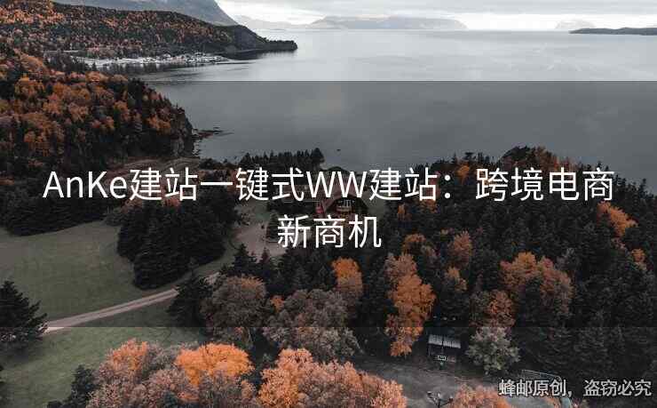 AnKe建站一鍵式WW建站：跨境電商新商機(jī)