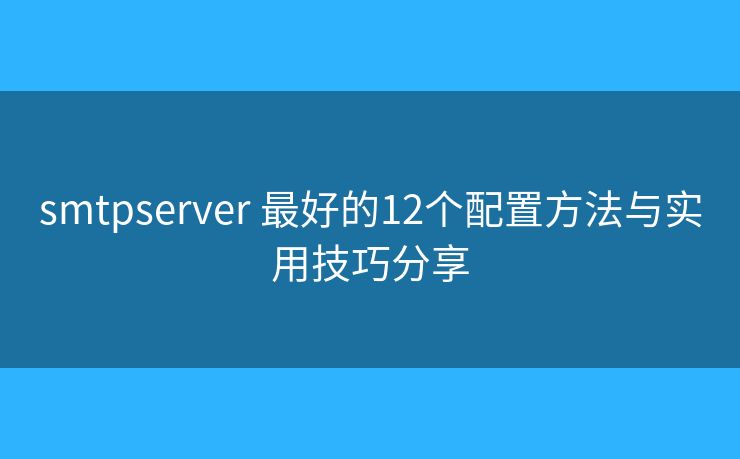 smtpserver 最好的12個(gè)配置方法與實(shí)用技巧分享 smtpserver 最好的12個(gè)配置方法與實(shí)用技巧分享