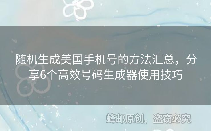 隨機生成美國手機號的方法匯總，分享6個高效號碼生成器使用技巧