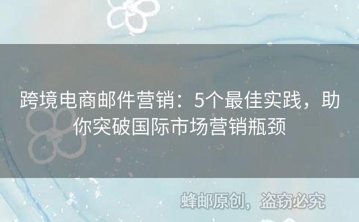 跨境電商郵件營銷：5個最佳實踐，助你突破國際市場營銷瓶頸