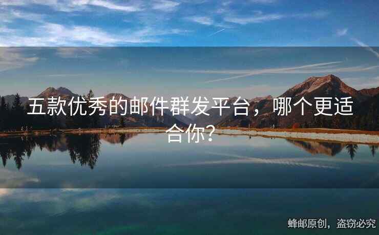五款優(yōu)秀的郵件群發(fā)平臺(tái)，哪個(gè)更適合你？