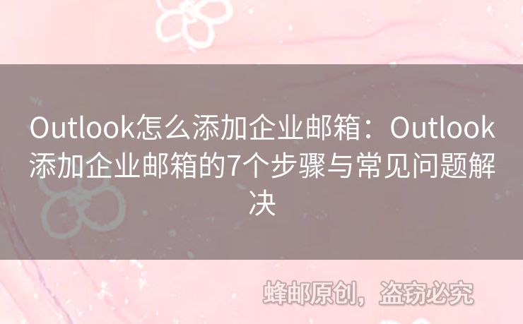 Outlook怎么添加企業(yè)郵箱：Outlook添加企業(yè)郵箱的7個步驟與常見問題解決