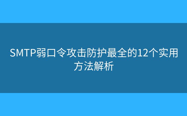 SMTP弱口令攻擊防護最全的12個實用方法解析