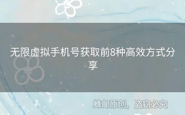 無限虛擬手機(jī)號獲取前8種高效方式分享