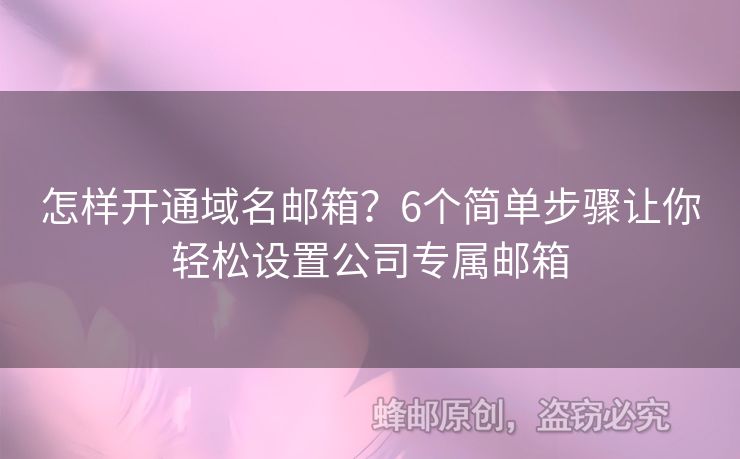 怎樣開通域名郵箱？6個簡單步驟讓你輕松設置公司專屬郵箱