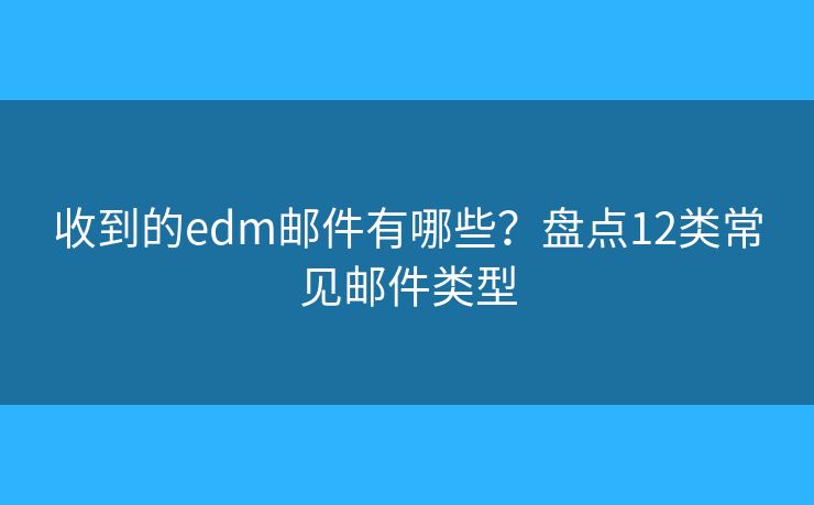 收到的edm郵件有哪些？盤點12類常見郵件類型