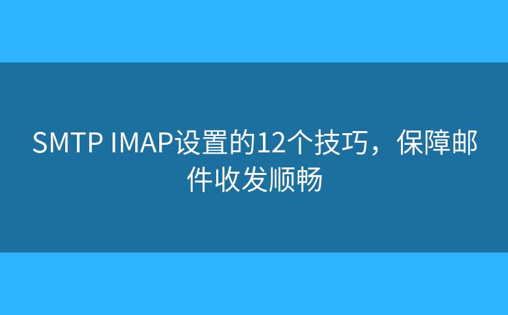 SMTP IMAP設置的12個技巧，保障郵件收發(fā)順暢
