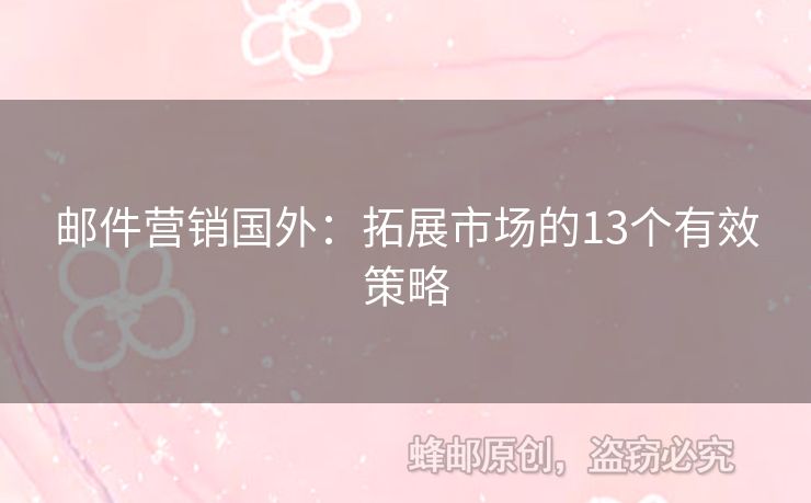 郵件營(yíng)銷(xiāo)國(guó)外：拓展市場(chǎng)的13個(gè)有效策略