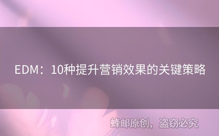EDM：10種提升營(yíng)銷效果的關(guān)鍵策略