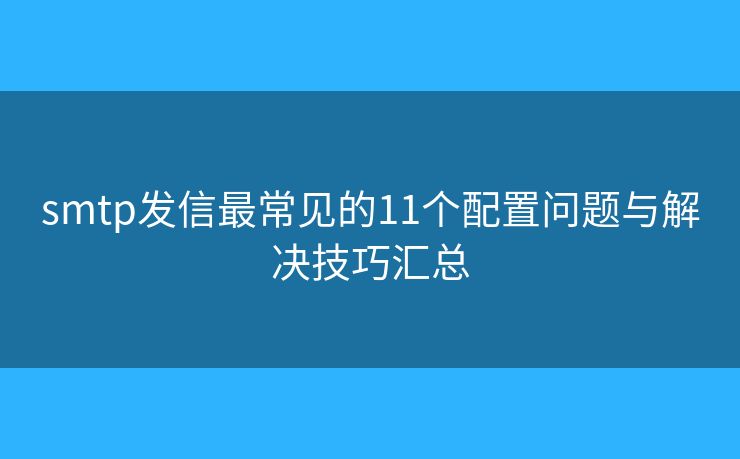 smtp發(fā)信最常見的11個(gè)配置問題與解決技巧匯總