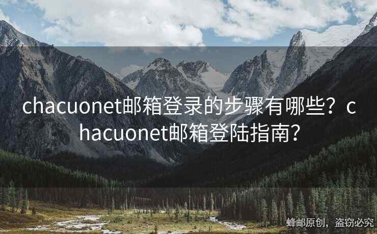 chacuonet郵箱登錄的步驟有哪些？chacuonet郵箱登陸指南？