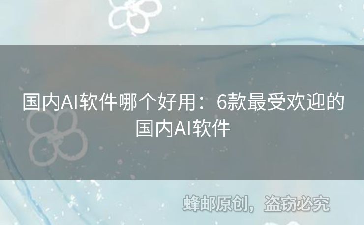 國內(nèi)AI軟件哪個(gè)好用：6款最受歡迎的國內(nèi)AI軟件