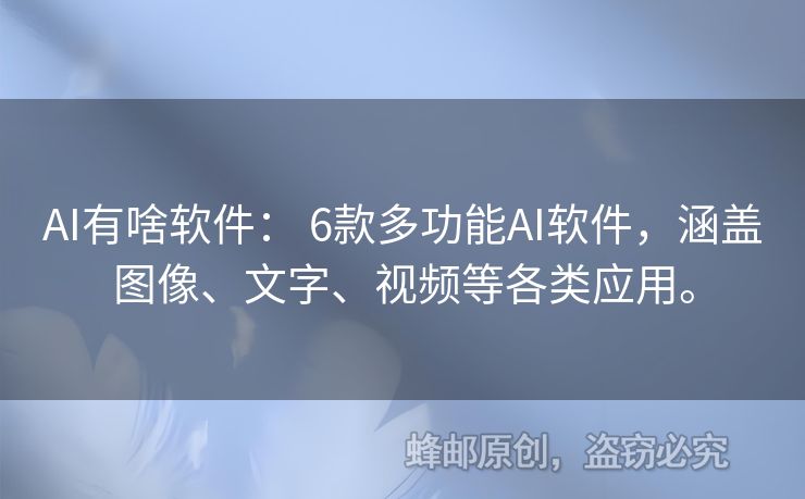 AI有啥軟件： 6款多功能AI軟件，涵蓋圖像、文字、視頻等各類應(yīng)用。