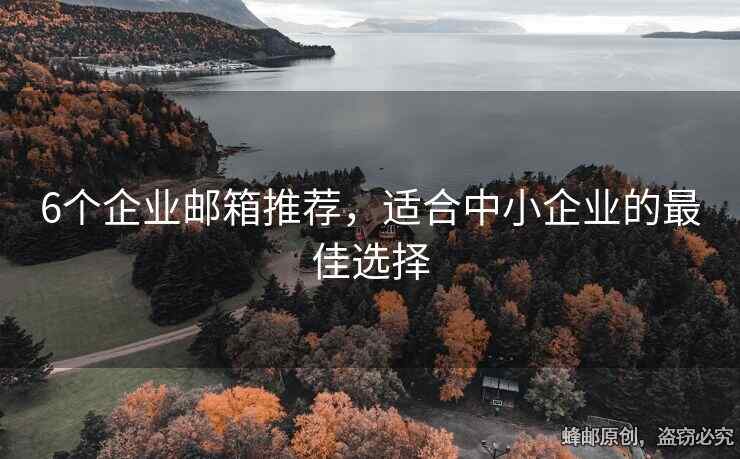 6個(gè)企業(yè)郵箱推薦，適合中小企業(yè)的最佳選擇