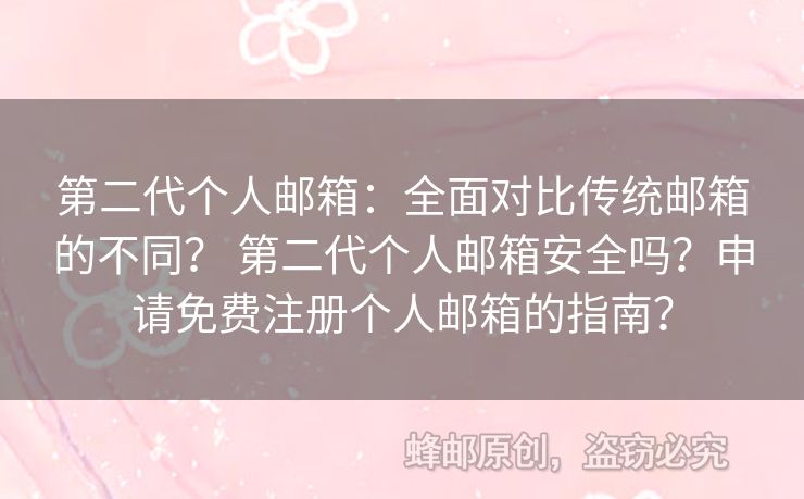 第二代個(gè)人郵箱：全面對(duì)比傳統(tǒng)郵箱的不同？ 第二代個(gè)人郵箱安全嗎？申請(qǐng)免費(fèi)注冊(cè)個(gè)人郵箱的指南？
