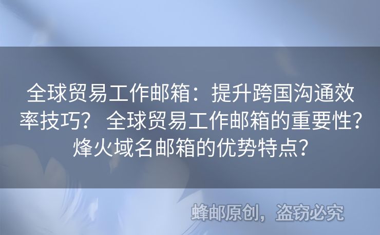 全球貿(mào)易工作郵箱：提升跨國(guó)溝通效率技巧？ 全球貿(mào)易工作郵箱的重要性？烽火域名郵箱的優(yōu)勢(shì)特點(diǎn)？