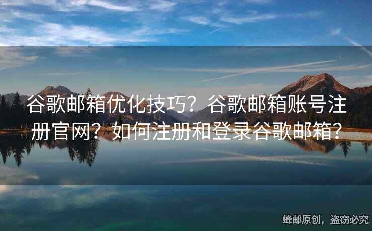 谷歌郵箱優(yōu)化技巧？谷歌郵箱賬號(hào)注冊(cè)官網(wǎng)？如何注冊(cè)和登錄谷歌郵箱？
