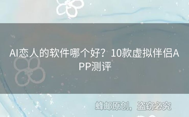 AI戀人的軟件哪個(gè)好？10款虛擬伴侶APP測評