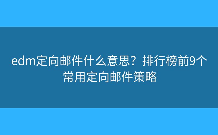 edm定向郵件什么意思？排行榜前9個常用定向郵件策略