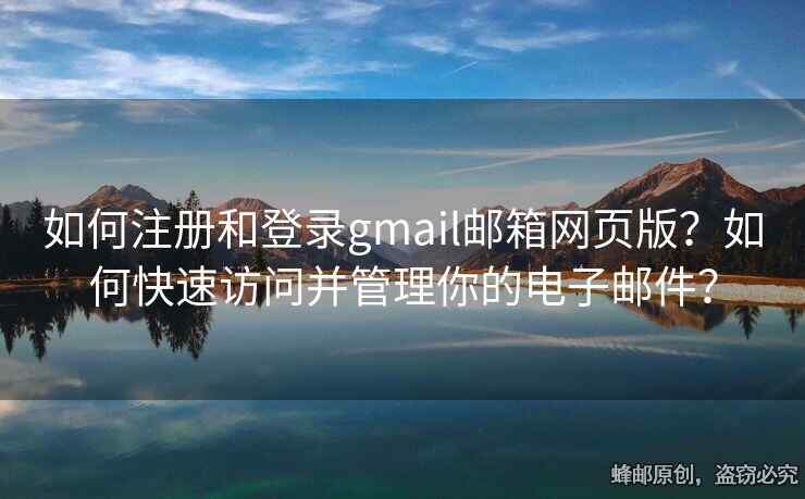 如何注冊(cè)和登錄gmail郵箱網(wǎng)頁(yè)版？如何快速訪問(wèn)并管理你的電子郵件？