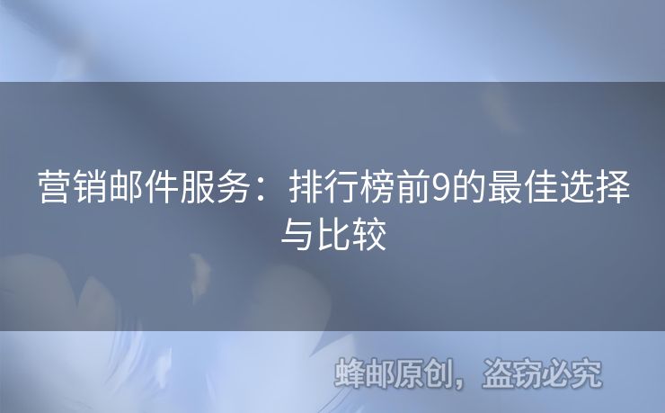 營銷郵件服務(wù)：排行榜前9的最佳選擇與比較