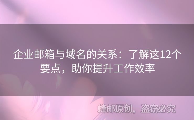企業(yè)郵箱與域名的關(guān)系：了解這12個要點，助你提升工作效率