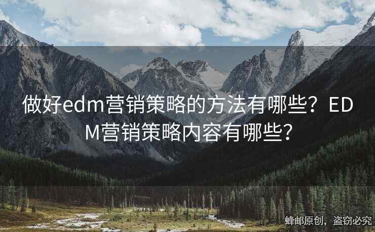 做好edm營銷策略的方法有哪些？EDM營銷策略內(nèi)容有哪些？