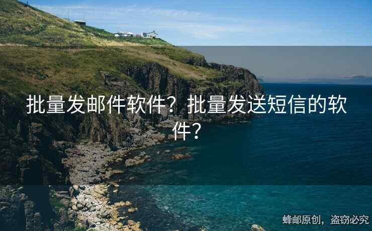 批量發(fā)郵件軟件？批量發(fā)送短信的軟件？