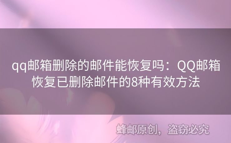qq郵箱刪除的郵件能恢復(fù)嗎：QQ郵箱恢復(fù)已刪除郵件的8種有效方法