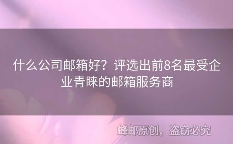 什么公司郵箱好？評選出前8名最受企業(yè)青睞的郵箱服務(wù)商