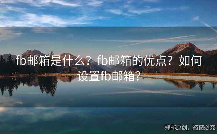 fb郵箱是什么？fb郵箱的優(yōu)點(diǎn)？如何設(shè)置fb郵箱？