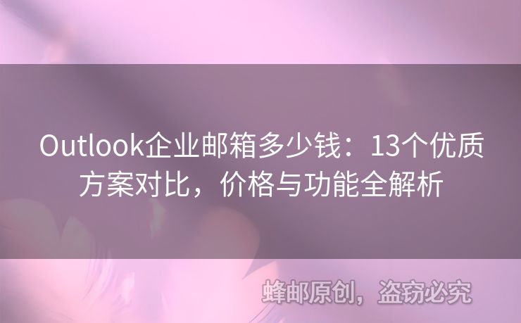 Outlook企業(yè)郵箱多少錢：13個優(yōu)質(zhì)方案對比，價格與功能全解析