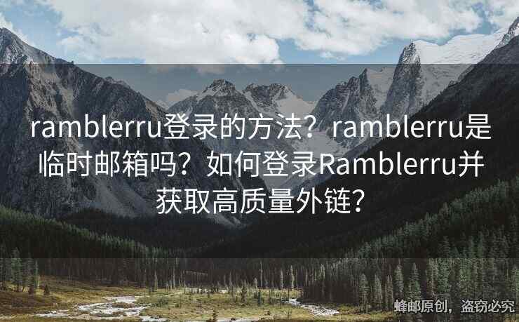 ramblerru登錄的方法？ramblerru是臨時(shí)郵箱嗎？如何登錄Ramblerru并獲取高質(zhì)量外鏈？