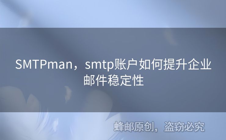 SMTPman，smtp賬戶如何提升企業(yè)郵件穩(wěn)定性