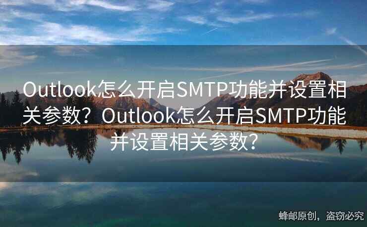Outlook怎么開啟SMTP功能并設(shè)置相關(guān)參數(shù)？Outlook怎么開啟SMTP功能并設(shè)置相關(guān)參數(shù)？