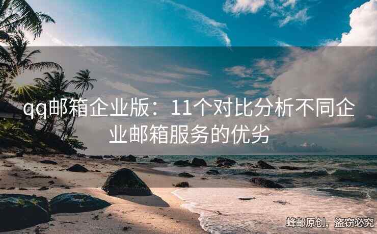 qq郵箱企業(yè)版：11個對比分析不同企業(yè)郵箱服務(wù)的優(yōu)劣