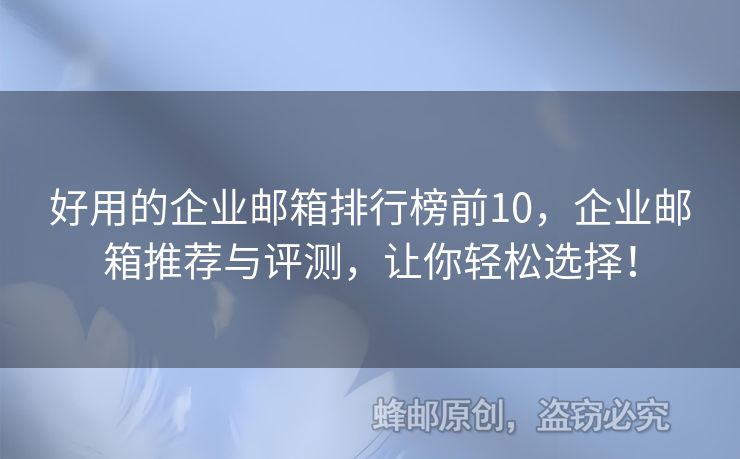 好用的企業(yè)郵箱排行榜前10，企業(yè)郵箱推薦與評測，讓你輕松選擇！