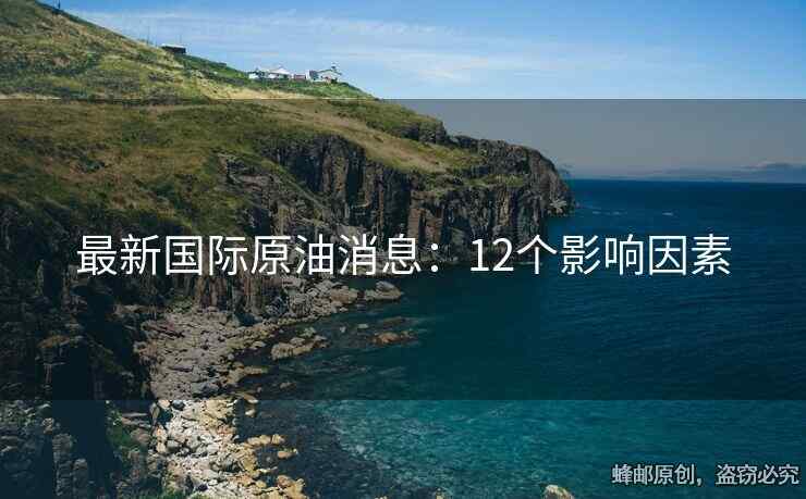 最新國際原油消息：12個(gè)影響因素