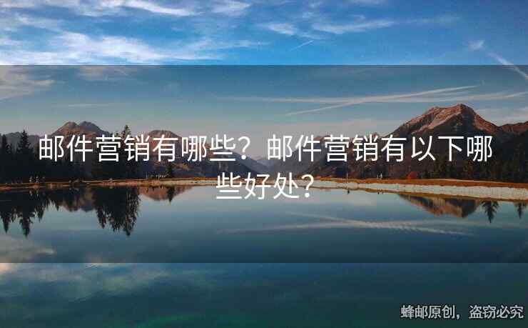 郵件營銷有哪些？郵件營銷有以下哪些好處？