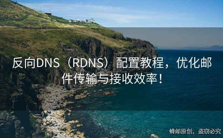 反向DNS(RDNS)配置教程,優(yōu)化郵件傳輸與接收效率! 反向DNS(RDNS)配置教程,優(yōu)化郵件傳輸與接收效率!